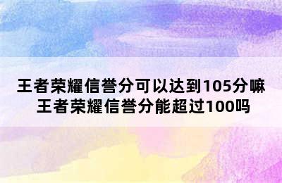 王者荣耀信誉分可以达到105分嘛 王者荣耀信誉分能超过100吗